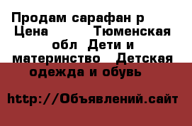 Продам сарафан р.128 › Цена ­ 500 - Тюменская обл. Дети и материнство » Детская одежда и обувь   